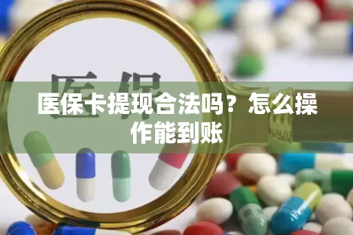 医保卡提现合法吗？怎么操作能到账